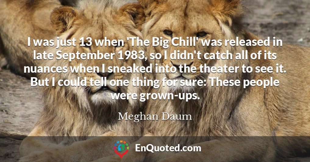 I was just 13 when 'The Big Chill' was released in late September 1983, so I didn't catch all of its nuances when I sneaked into the theater to see it. But I could tell one thing for sure: These people were grown-ups.
