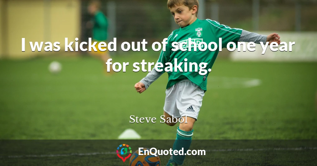 I was kicked out of school one year for streaking.