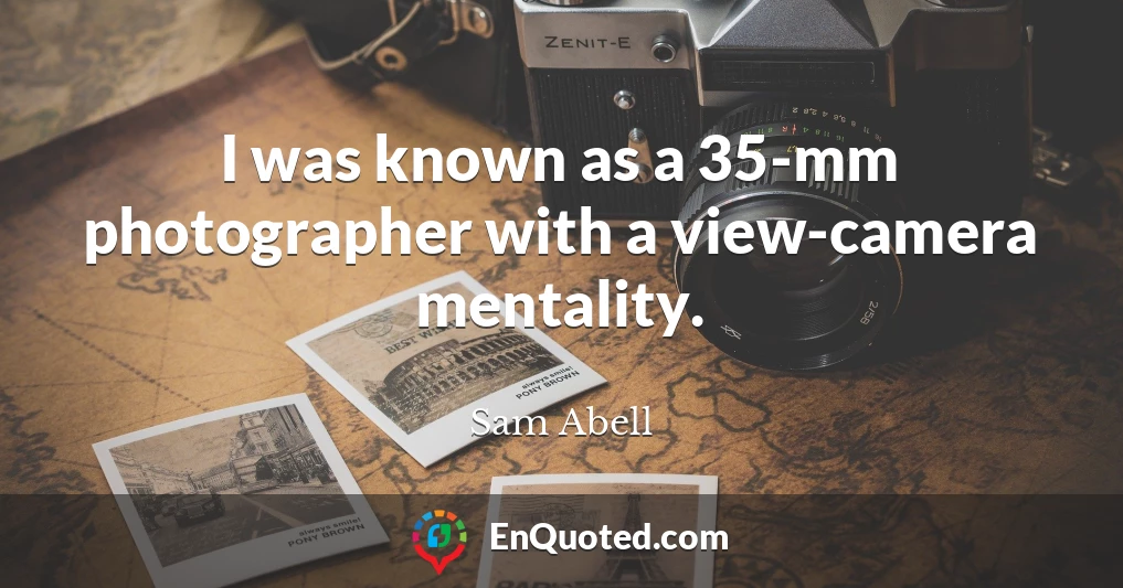 I was known as a 35-mm photographer with a view-camera mentality.