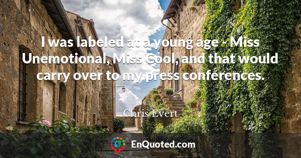 I was labeled at a young age - Miss Unemotional, Miss Cool, and that would carry over to my press conferences.