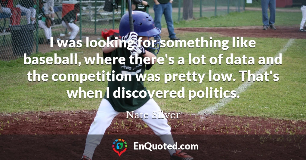 I was looking for something like baseball, where there's a lot of data and the competition was pretty low. That's when I discovered politics.