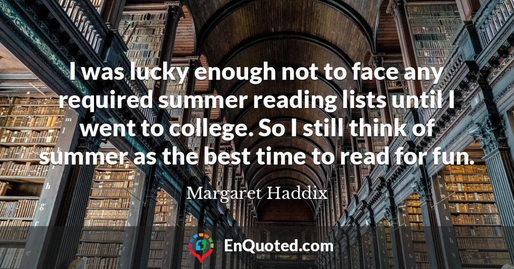 I was lucky enough not to face any required summer reading lists until I went to college. So I still think of summer as the best time to read for fun.