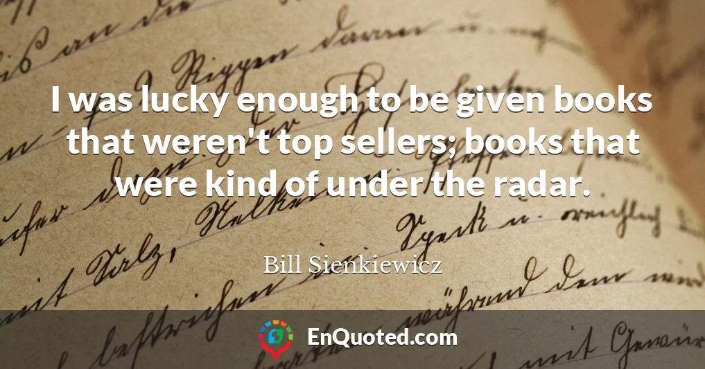 I was lucky enough to be given books that weren't top sellers; books that were kind of under the radar.