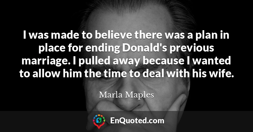 I was made to believe there was a plan in place for ending Donald's previous marriage. I pulled away because I wanted to allow him the time to deal with his wife.