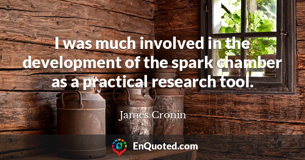 I was much involved in the development of the spark chamber as a practical research tool.
