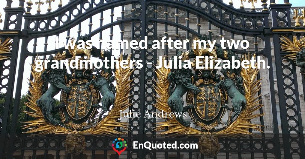 I was named after my two grandmothers - Julia Elizabeth.