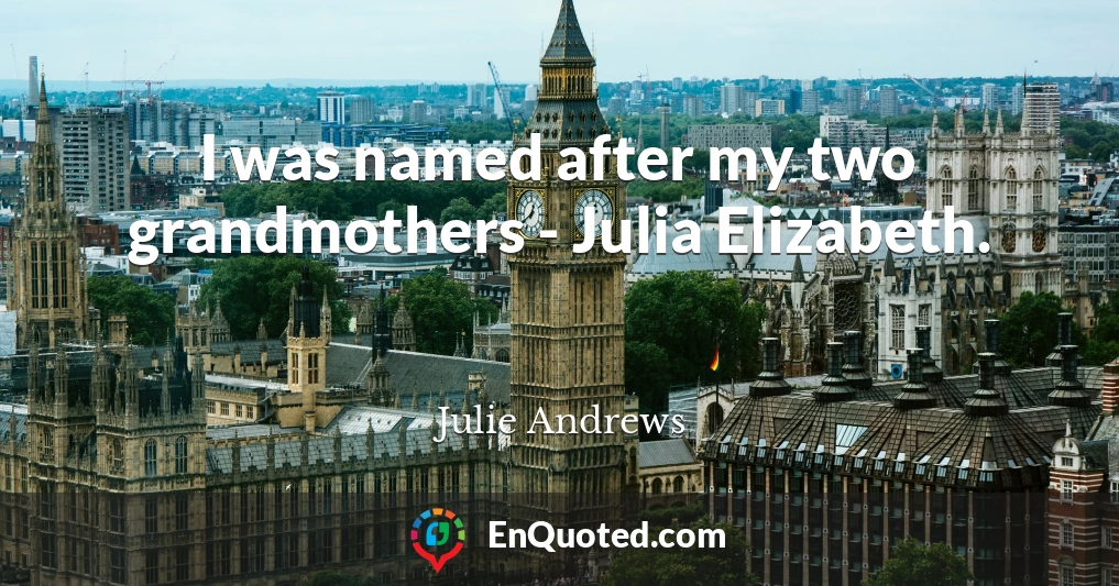 I was named after my two grandmothers - Julia Elizabeth.