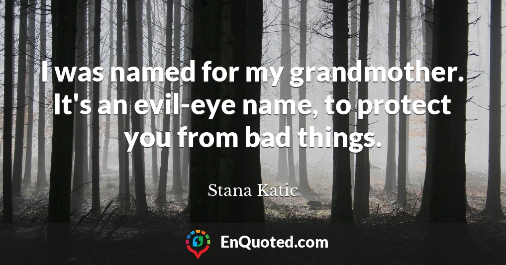 I was named for my grandmother. It's an evil-eye name, to protect you from bad things.