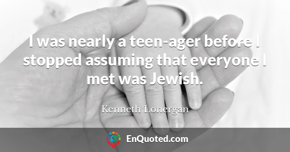 I was nearly a teen-ager before I stopped assuming that everyone I met was Jewish.