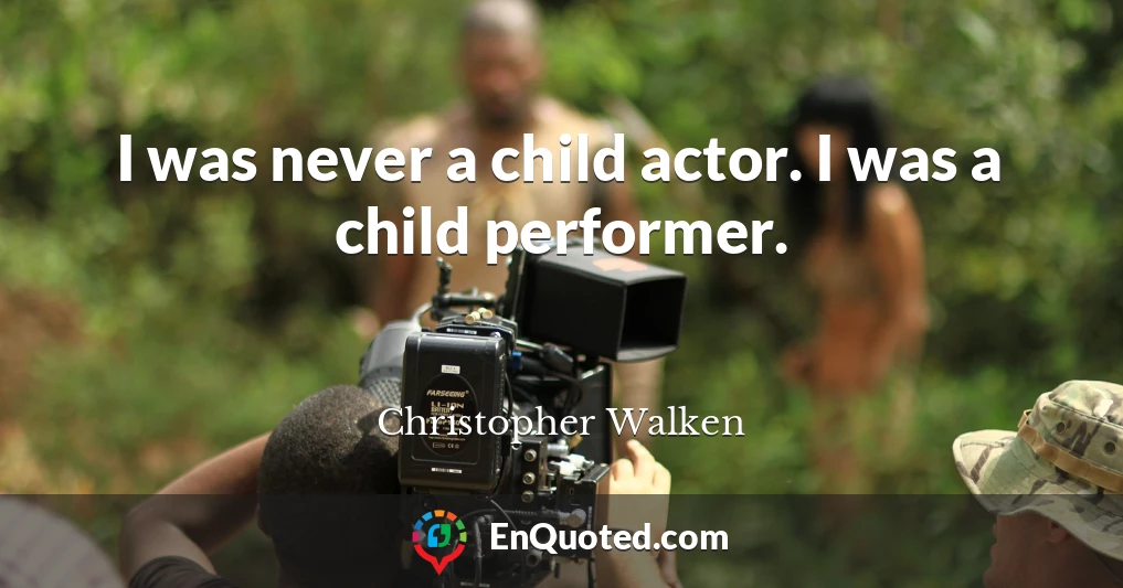 I was never a child actor. I was a child performer.