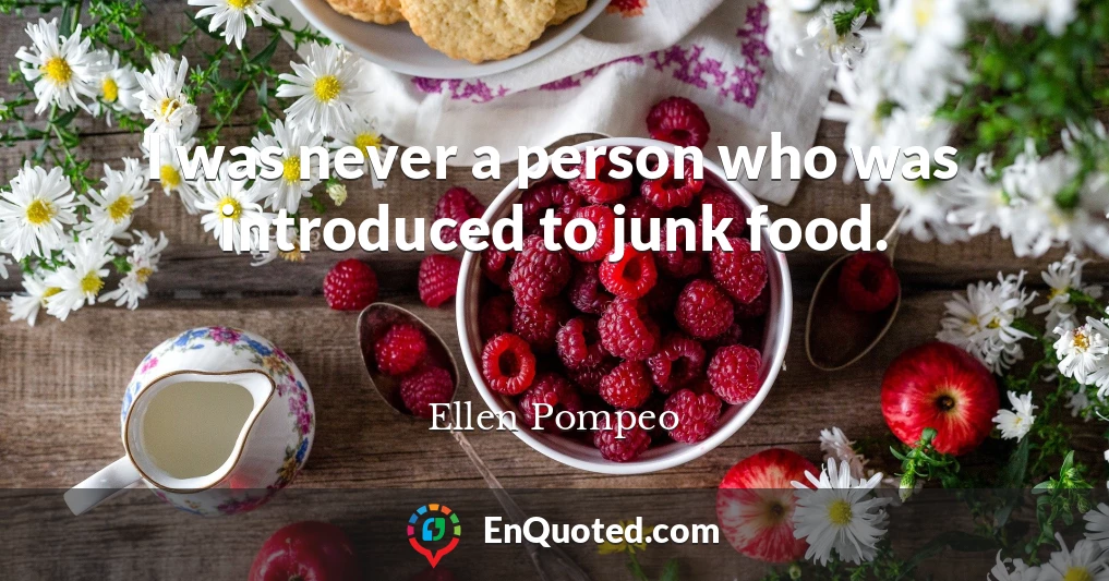 I was never a person who was introduced to junk food.