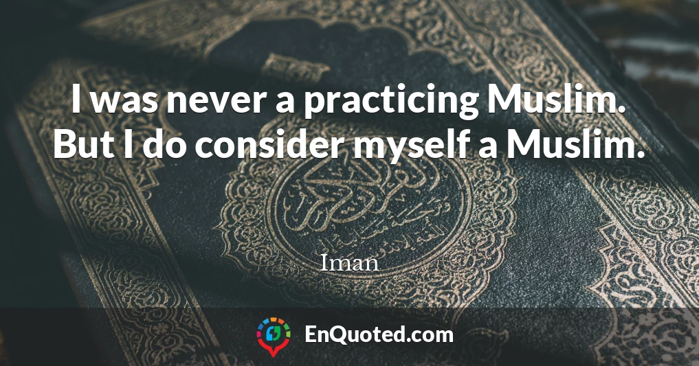 I was never a practicing Muslim. But I do consider myself a Muslim.