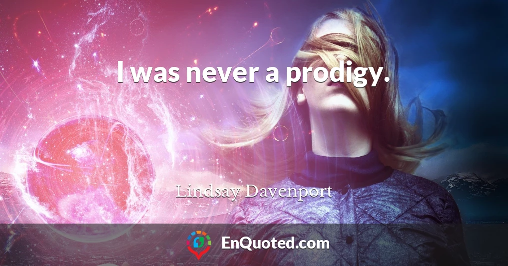 I was never a prodigy.