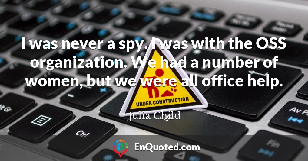 I was never a spy. I was with the OSS organization. We had a number of women, but we were all office help.
