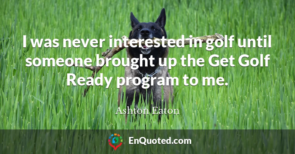 I was never interested in golf until someone brought up the Get Golf Ready program to me.