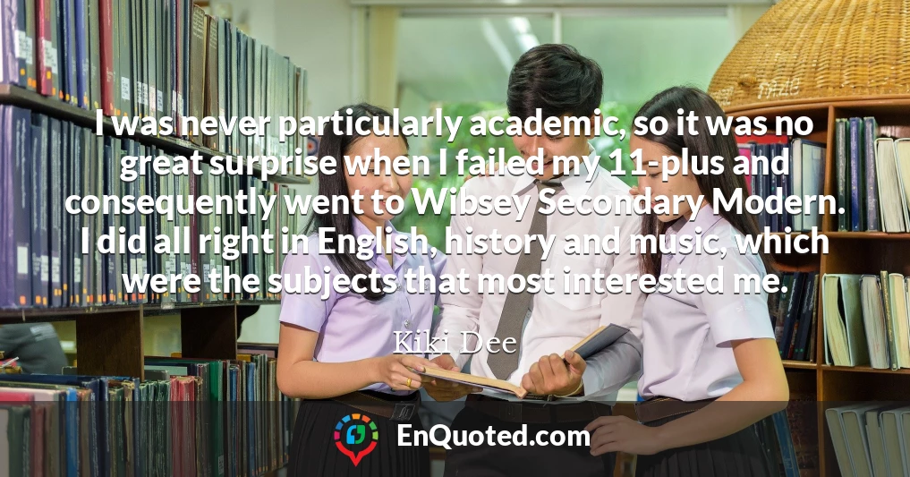 I was never particularly academic, so it was no great surprise when I failed my 11-plus and consequently went to Wibsey Secondary Modern. I did all right in English, history and music, which were the subjects that most interested me.