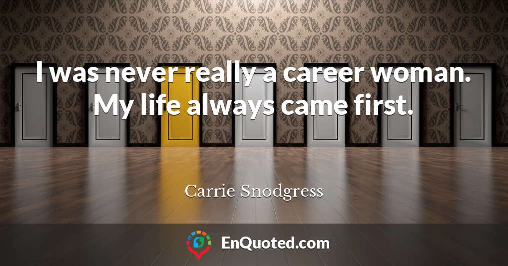 I was never really a career woman. My life always came first.