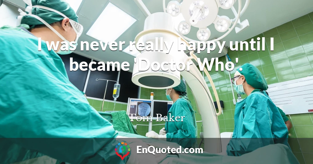 I was never really happy until I became 'Doctor Who'.