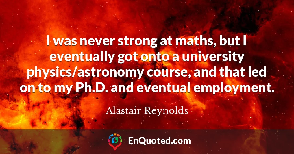 I was never strong at maths, but I eventually got onto a university physics/astronomy course, and that led on to my Ph.D. and eventual employment.