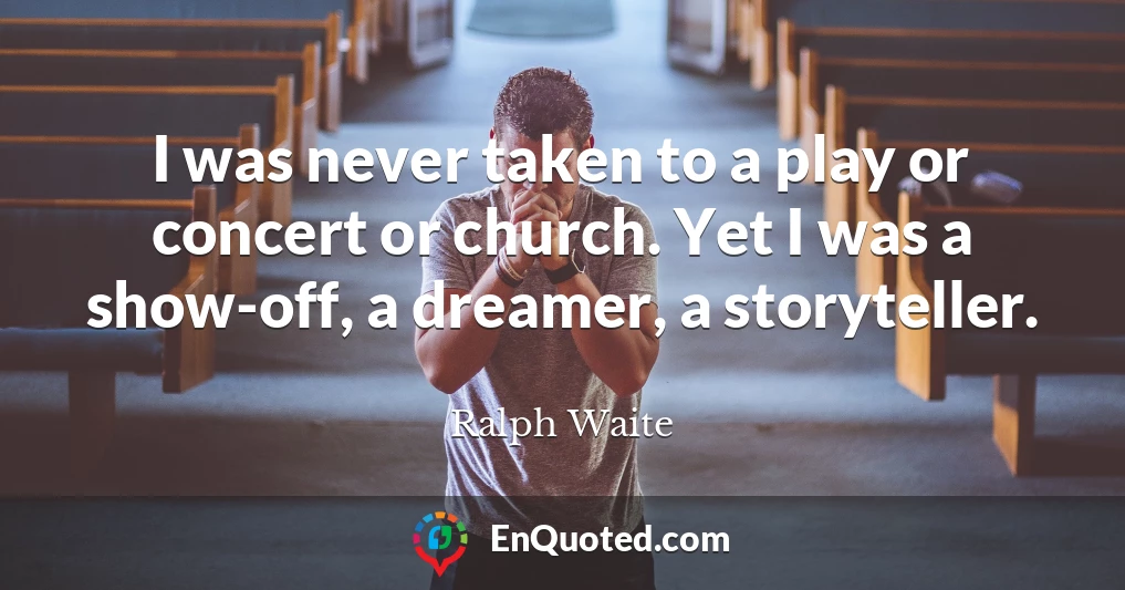 I was never taken to a play or concert or church. Yet I was a show-off, a dreamer, a storyteller.