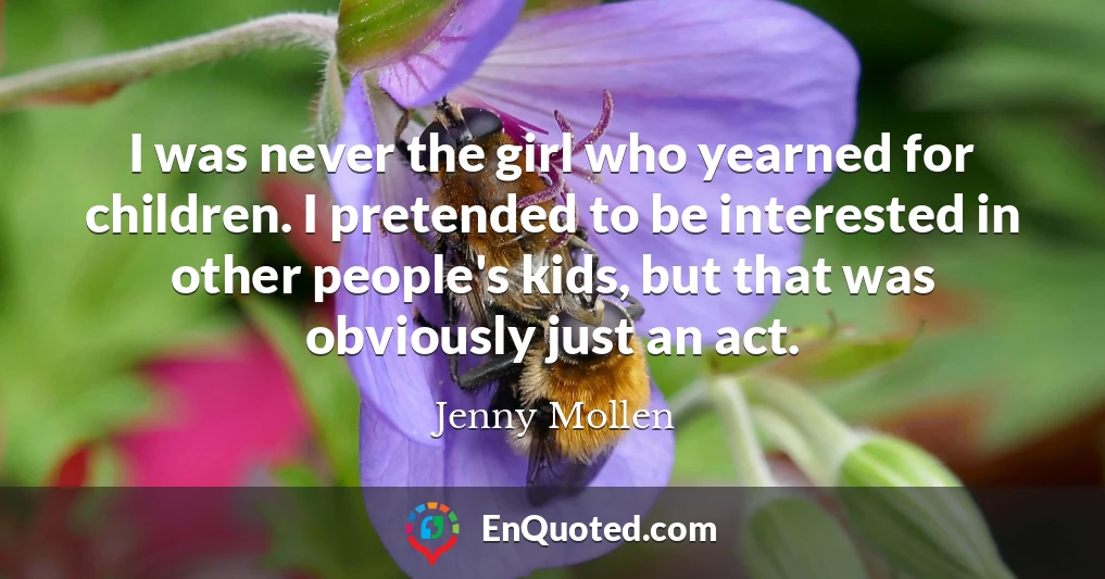 I was never the girl who yearned for children. I pretended to be interested in other people's kids, but that was obviously just an act.