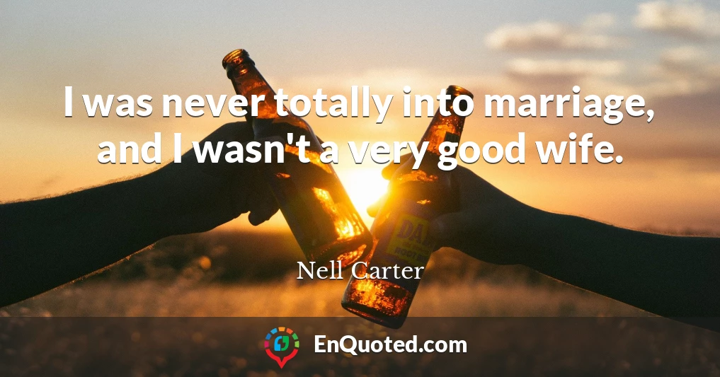 I was never totally into marriage, and I wasn't a very good wife.