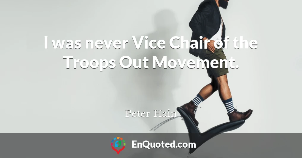 I was never Vice Chair of the Troops Out Movement.