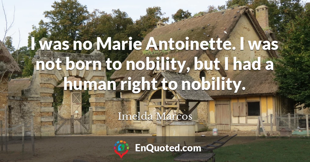 I was no Marie Antoinette. I was not born to nobility, but I had a human right to nobility.
