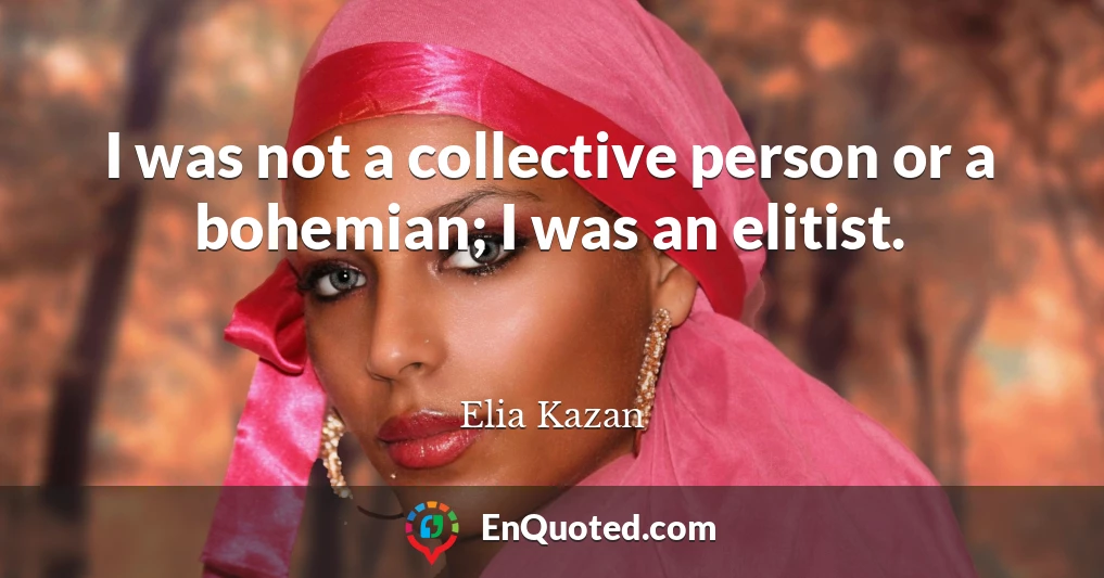 I was not a collective person or a bohemian; I was an elitist.