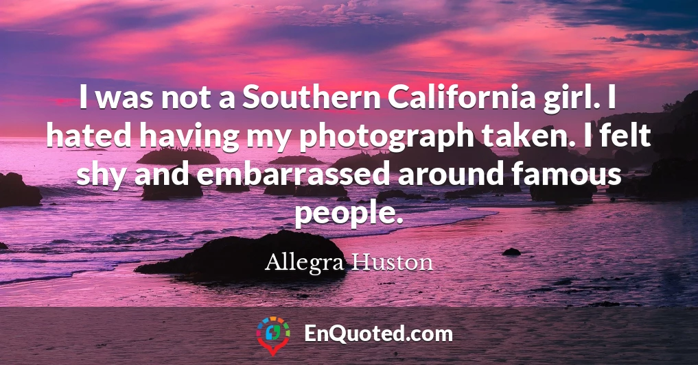 I was not a Southern California girl. I hated having my photograph taken. I felt shy and embarrassed around famous people.