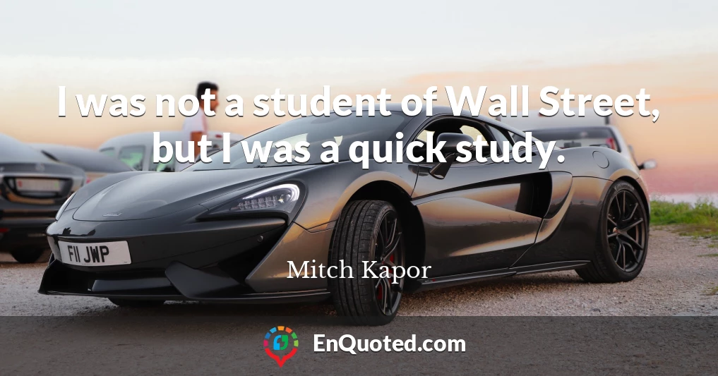 I was not a student of Wall Street, but I was a quick study.