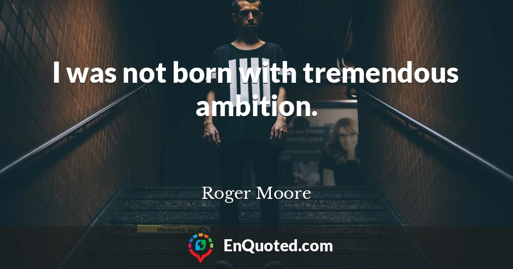 I was not born with tremendous ambition.