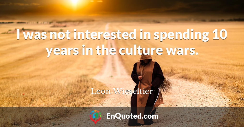 I was not interested in spending 10 years in the culture wars.
