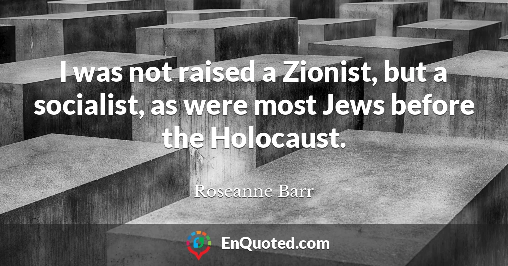 I was not raised a Zionist, but a socialist, as were most Jews before the Holocaust.