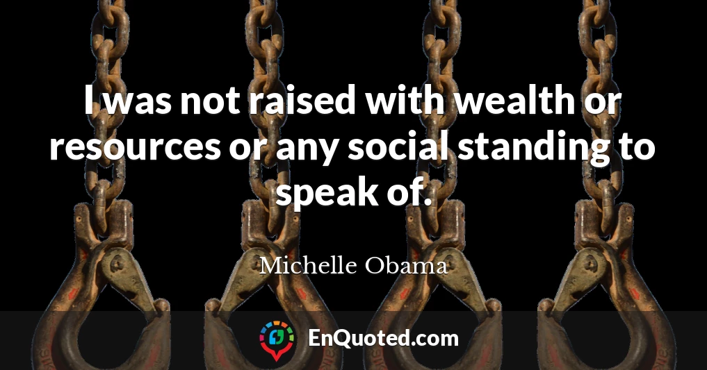 I was not raised with wealth or resources or any social standing to speak of.