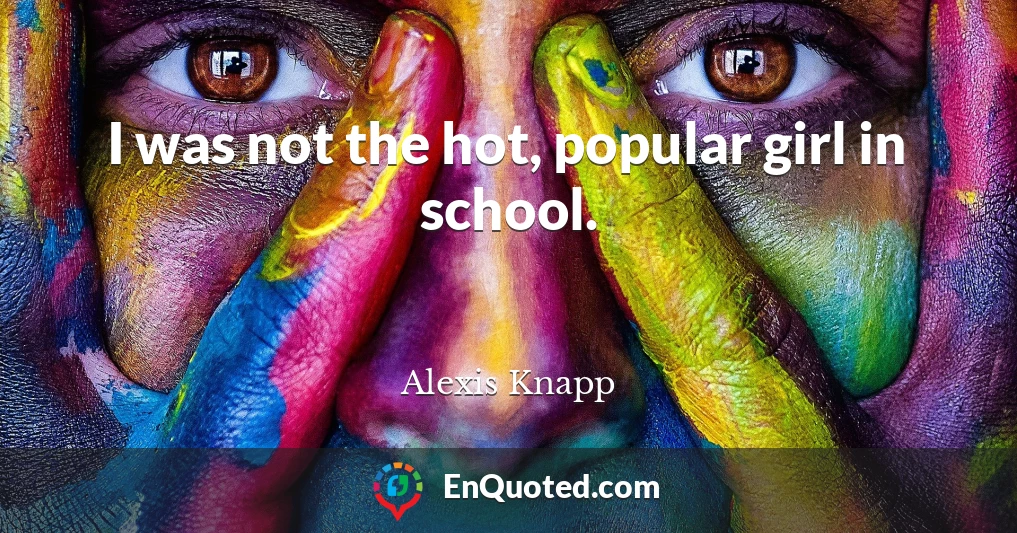 I was not the hot, popular girl in school.