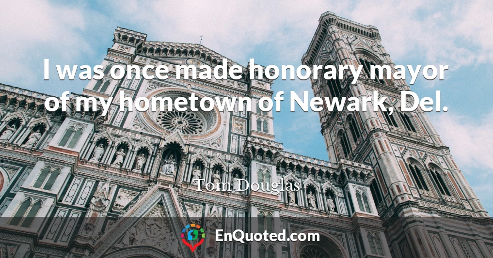 I was once made honorary mayor of my hometown of Newark, Del.