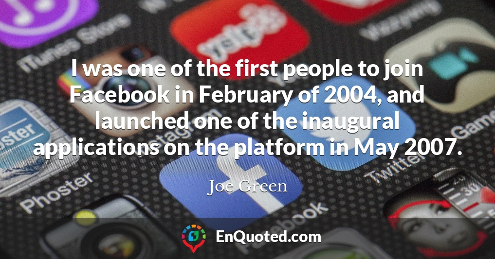 I was one of the first people to join Facebook in February of 2004, and launched one of the inaugural applications on the platform in May 2007.
