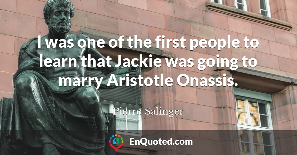 I was one of the first people to learn that Jackie was going to marry Aristotle Onassis.