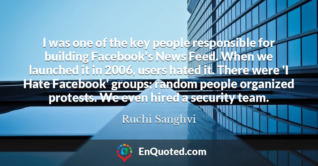 I was one of the key people responsible for building Facebook's News Feed. When we launched it in 2006, users hated it. There were 'I Hate Facebook' groups; random people organized protests. We even hired a security team.