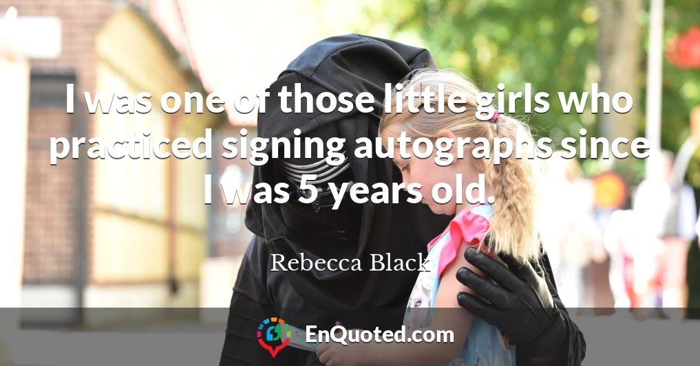 I was one of those little girls who practiced signing autographs since I was 5 years old.