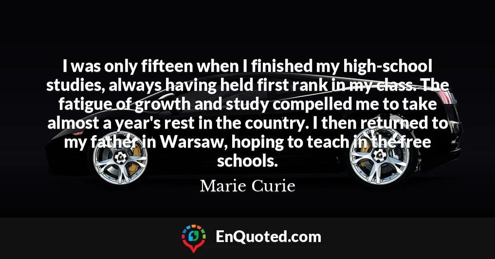 I was only fifteen when I finished my high-school studies, always having held first rank in my class. The fatigue of growth and study compelled me to take almost a year's rest in the country. I then returned to my father in Warsaw, hoping to teach in the free schools.