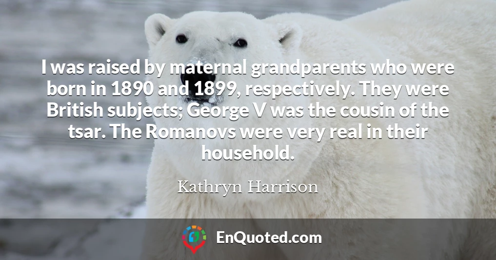 I was raised by maternal grandparents who were born in 1890 and 1899, respectively. They were British subjects; George V was the cousin of the tsar. The Romanovs were very real in their household.