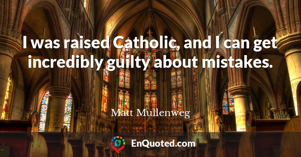 I was raised Catholic, and I can get incredibly guilty about mistakes.