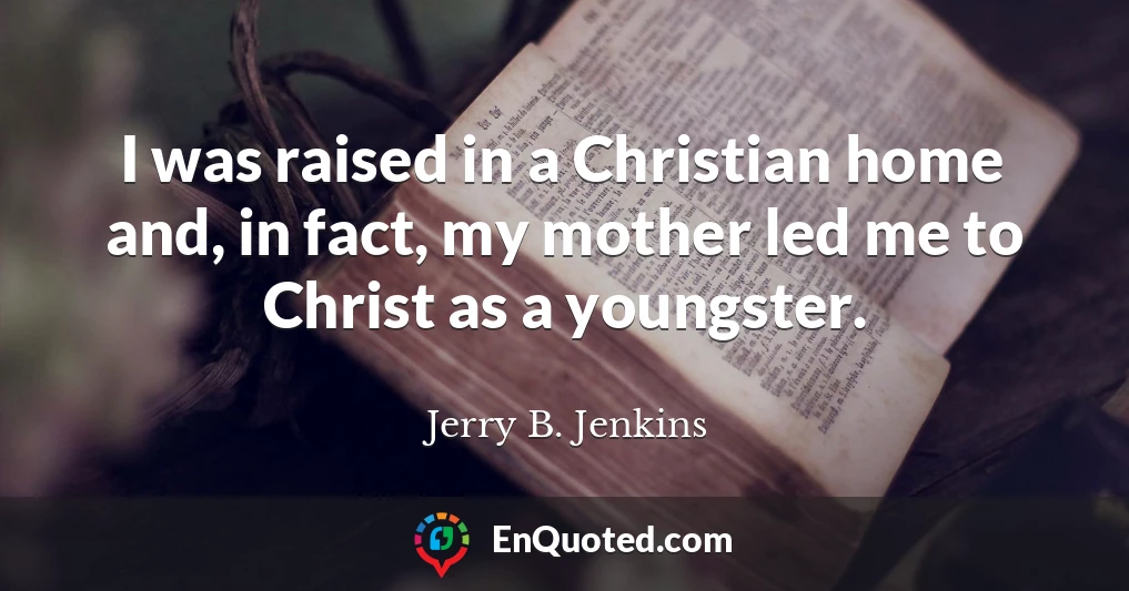 I was raised in a Christian home and, in fact, my mother led me to Christ as a youngster.