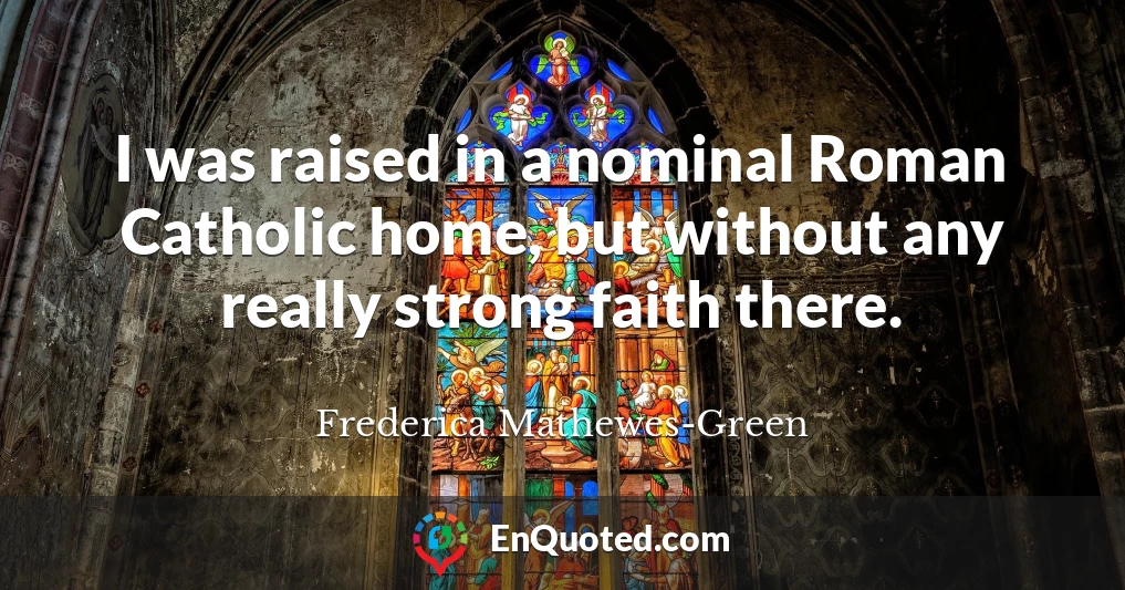I was raised in a nominal Roman Catholic home, but without any really strong faith there.