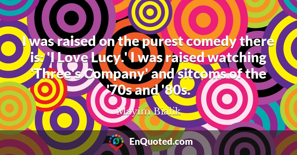 I was raised on the purest comedy there is: 'I Love Lucy.' I was raised watching 'Three's Company' and sitcoms of the '70s and '80s.