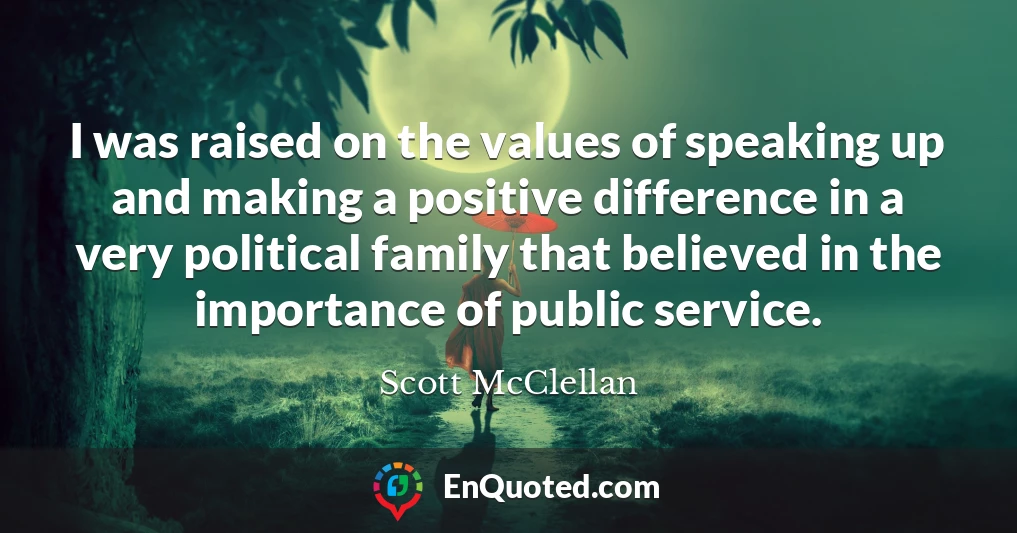 I was raised on the values of speaking up and making a positive difference in a very political family that believed in the importance of public service.