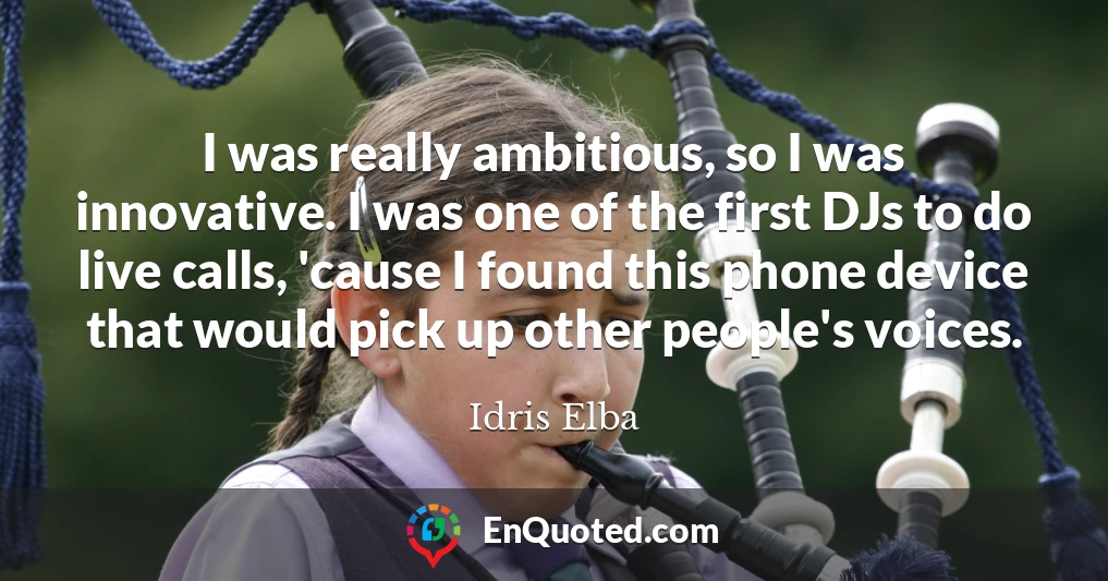 I was really ambitious, so I was innovative. I was one of the first DJs to do live calls, 'cause I found this phone device that would pick up other people's voices.