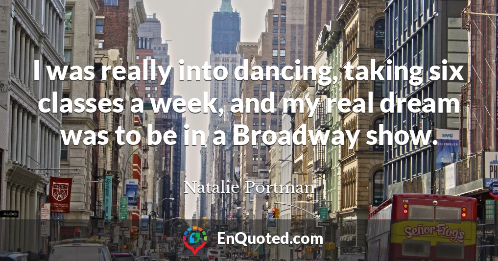 I was really into dancing, taking six classes a week, and my real dream was to be in a Broadway show.